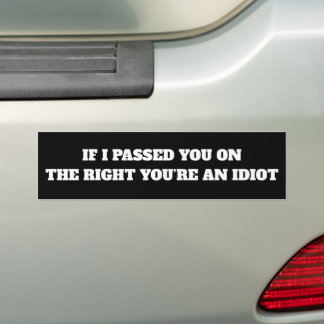 IF I PASSED YOU ON THE RIGHT YOU’R AN IDIOT BUMPER STICKER