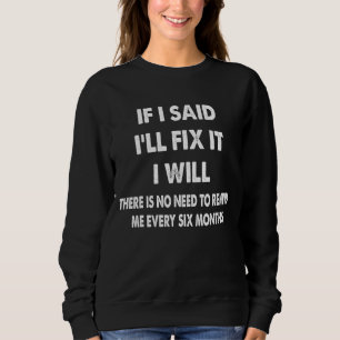 If I Said I'll Fix It I Will There Is No Need To R Sweatshirt