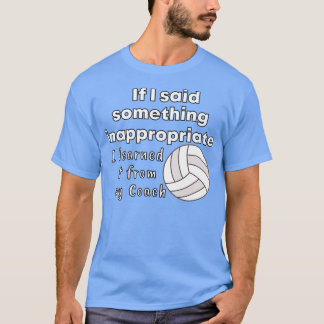 If I said something inappropriate I learned it fro T-Shirt