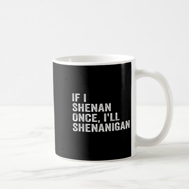 If I Shenan Once I'll Shenanigan Funny Quote  Coffee Mug (Right)