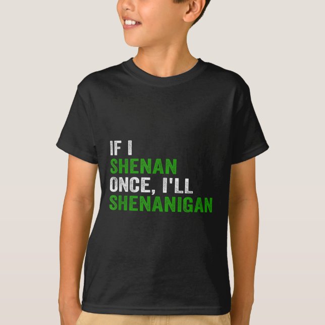 If I Shenan Once I'll Shenanigan Funny Quote  T-Shirt (Front)