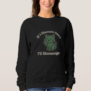If I shenan once I'll shenanigan Sweatshirt