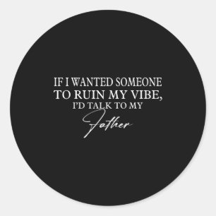 If I Want Someone To Ruin My Vibe Id Talk Father Classic Round Sticker