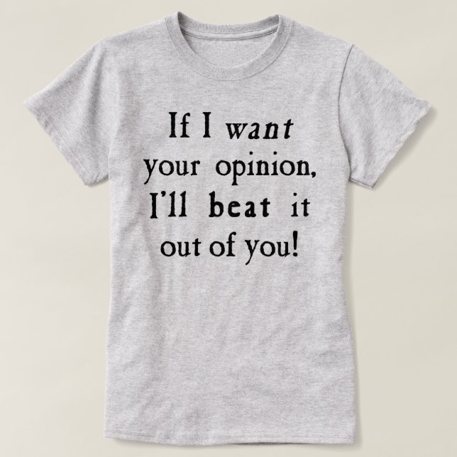 If I Want Your Opinion I'll Beat It Out Of You T-Shirt (Design Front)