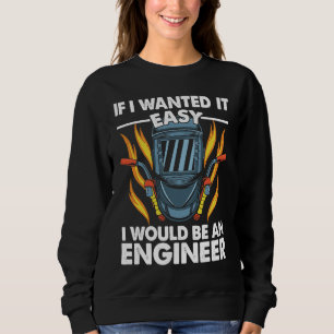 If I wanted it easy I would be an Engineer Welder  Sweatshirt
