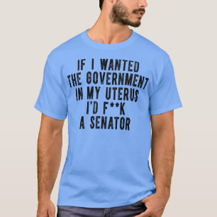 If I Wanted The Government In My Uterus 2 T-Shirt