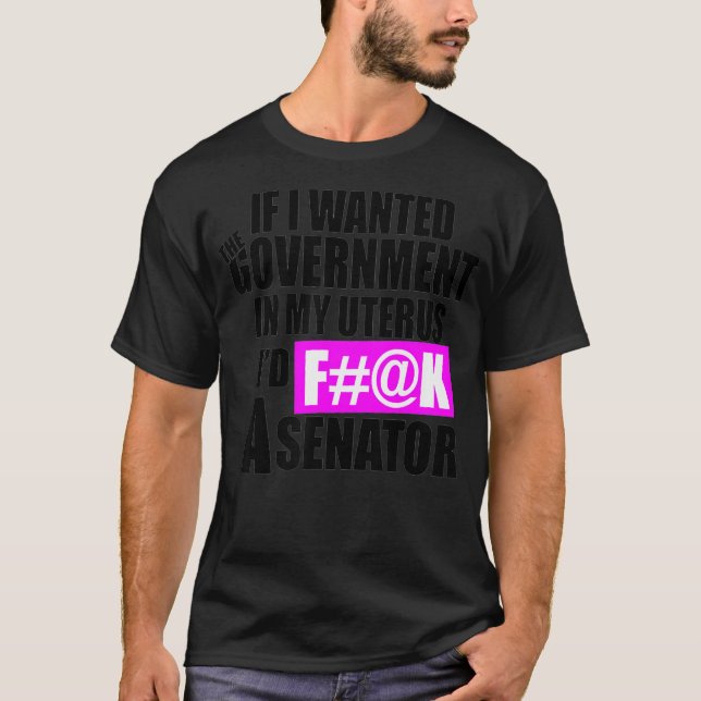 If I Wanted The Government In My Uterus Iu2019d F# T-Shirt (Front)