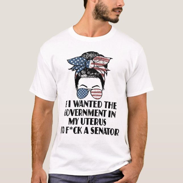 If I Wanted The Government In My Uterus Senator Fu T-Shirt (Front)