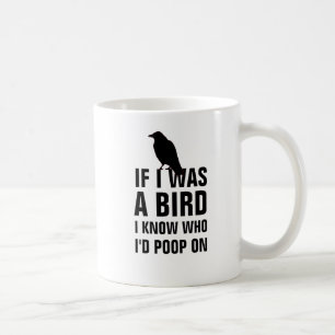 If I was a bird I know I'd poop on. Coffee Mug