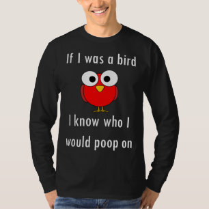If I Was A Bird I Know Who I Would Poop On T-Shirt
