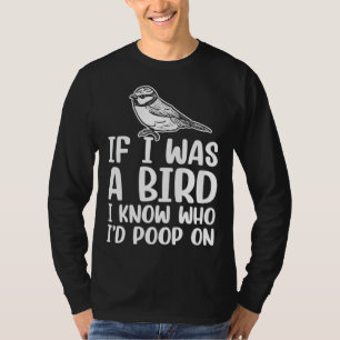 If I Was A Bird I Know Who I'd Poop On  1 T-Shirt