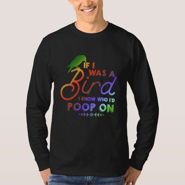 If I Was A Bird I Know Who I'd Poop On  1 T-Shirt (Front)