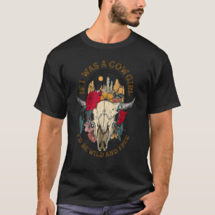 If I Was A Cowgirl I'd Be Wild And Free Bull Skull T-Shirt