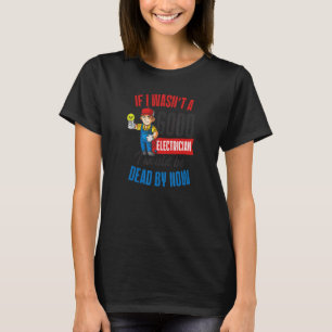 If I Wasn't Good I Would Be Dead Electrician Work T-Shirt