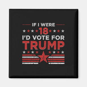 If I Were 18 I'd Vote For Trump Funny Pro Trump  Magnet