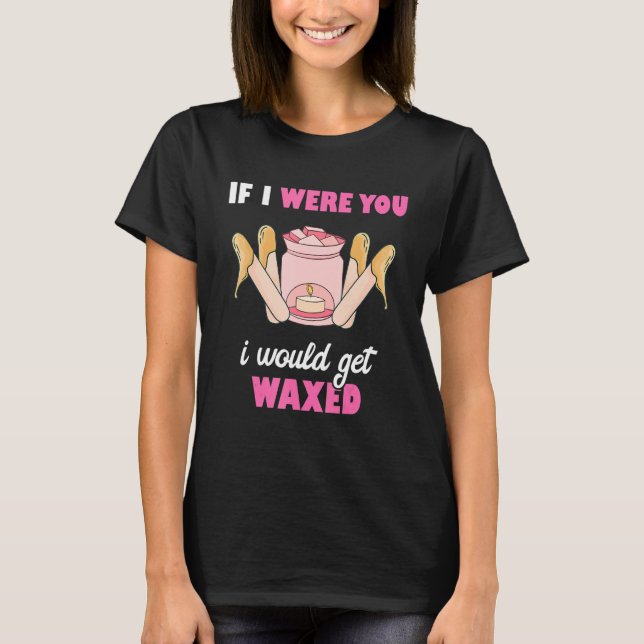 If I Were You I Would Get Waxed Esthetician Waxing T-Shirt (Front)