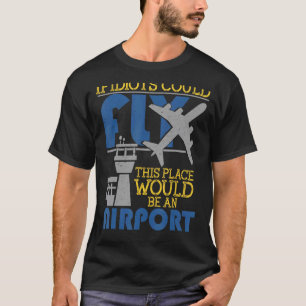 If Idiots Could Fly This Place Would Be An Airport T-Shirt