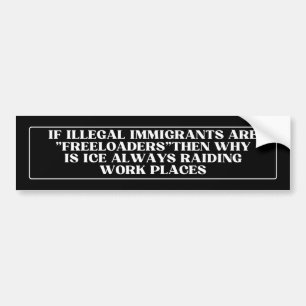 if illegal immigrants are "freeloaders"then why is bumper sticker