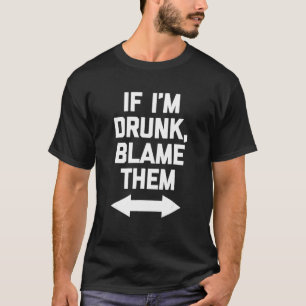 If I'm Drunk Blame Them   Saying Drinking Drunk T-Shirt