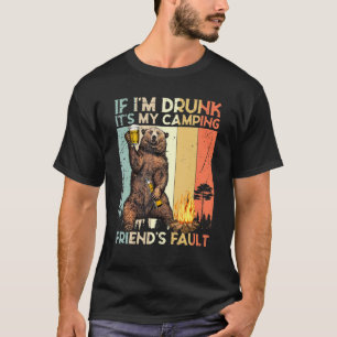 If Im Drunk Its My Camping Friends Fault Bear Drin T-Shirt