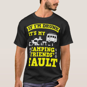 IF IM DRUNK ITS MY CAMPING FRIENDS FAULT T Camping T-Shirt