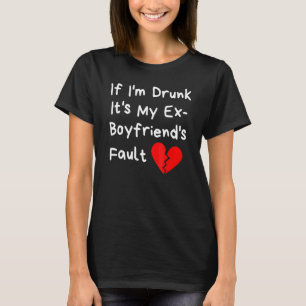 If I'm Drunk It's My Ex Boyfriend's Fault Party T-Shirt