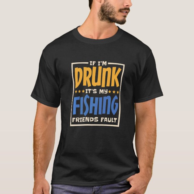 If IM Drunk ItS My Fishing Friends Fault Alcohol D T-Shirt (Front)