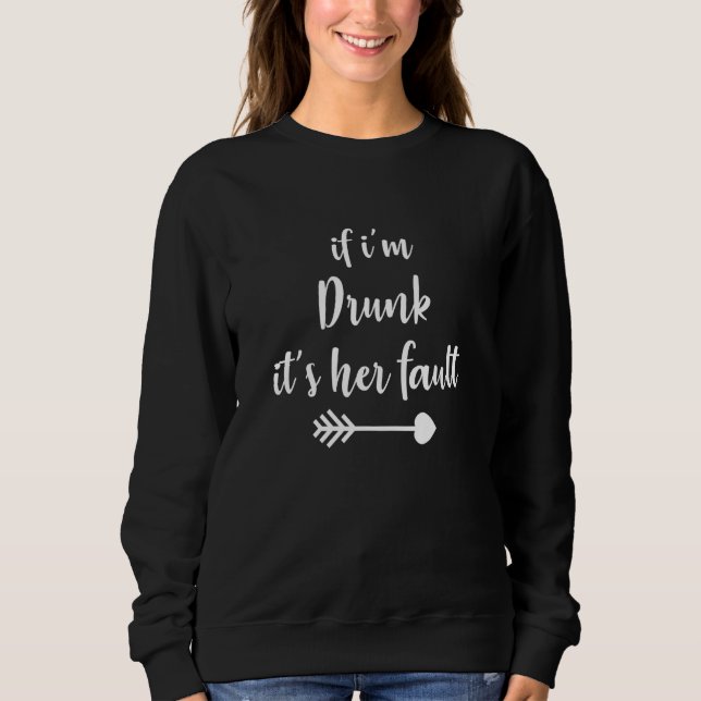 If Im Drunk Its My Friends Fault funny drinking be Sweatshirt (Front)