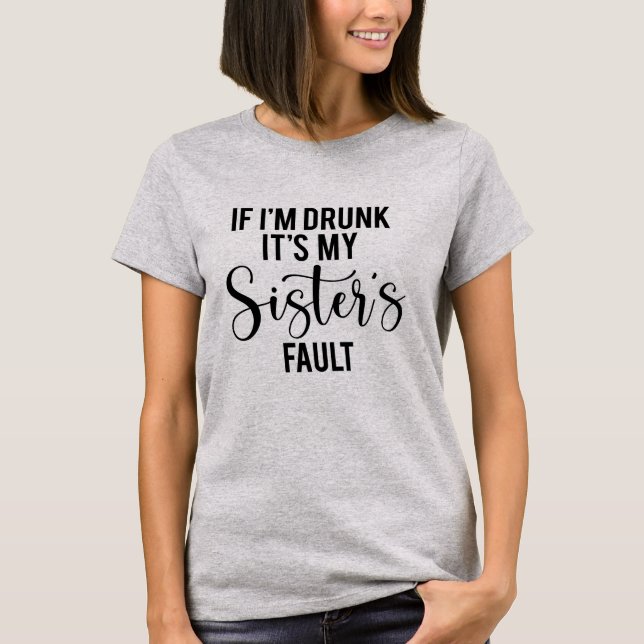If I'm Drunk It's My Sister's Fault Drinking Party T-Shirt (Front)