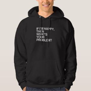 IF I'M HAPPY THEN WHAT'S YOUR PROBLEM -.png Hoodie