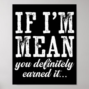 If I'm Mean You Definitely Earned It Funny Saying Poster