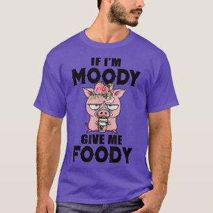 If I'm Moody Give Me Foody Funny Cute Pig T-Shirt