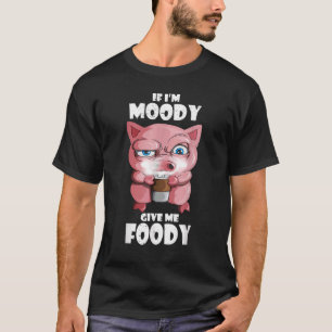 If I'm Moody Give Me Foody Pig Coffee T-Shirt