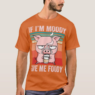 if i'm moody give me foody pig lover farmer girl T-Shirt