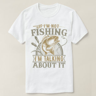 If I'm Not Fishing I'm Talking About It Fishing T-Shirt