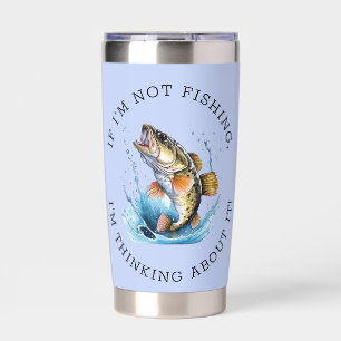 If I'm Not Fishing, I'm Thinking About It! Insulated Tumbler