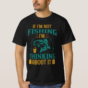 If I'm Not Fishing I'm Thinking About It T-Shirt