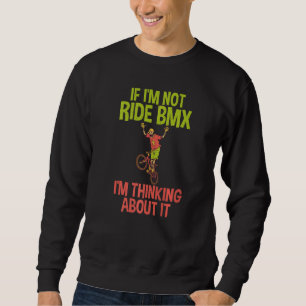 If im not ride BMX im thinking about it Bike BMX R Sweatshirt