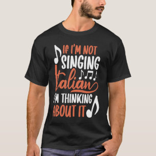If I'm Not Singing Italian I'm Thinking About It O T-Shirt