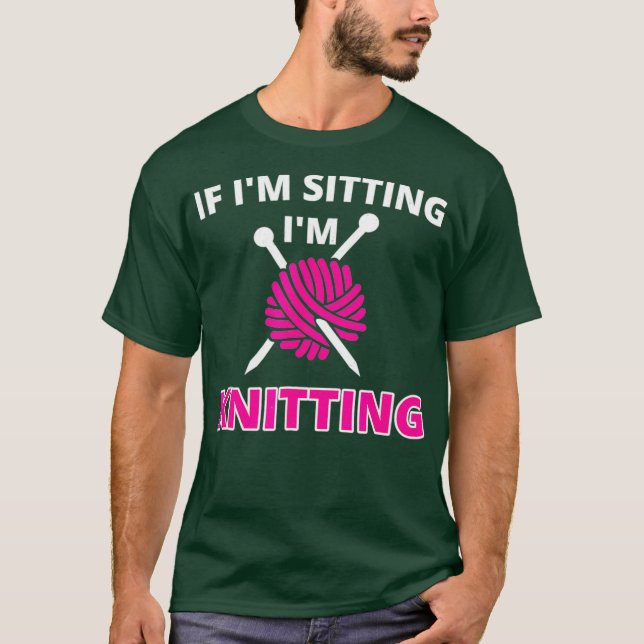 If Im Sitting Im Knitting  Funny Crocheting Gift T-Shirt (Front)