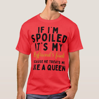 If Im Spoiled Its My Boyfriends Fault Because He T T-Shirt
