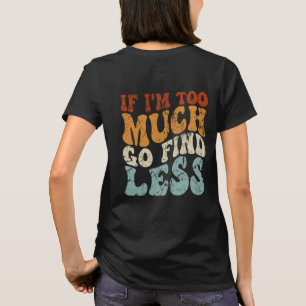 If I'm Too Much, Go Find Less Funny Slogan T-Shirt