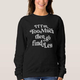 If I'm Too Much Then Find Less Women Sweatshirt