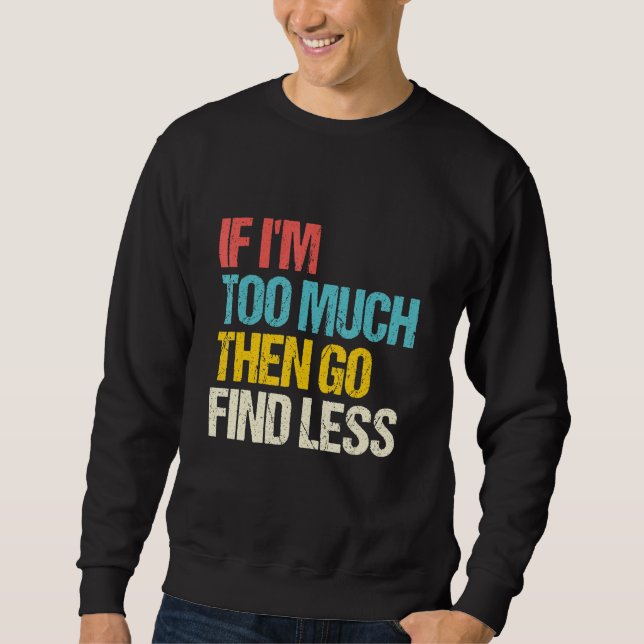 If I'm Too Much Then Go Find Less  Feminist Saying Sweatshirt (Front)