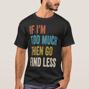 If I'm Too Much Then Go Find Less Funny Strong Wom T-Shirt