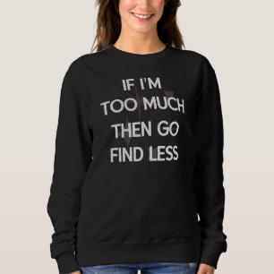If I'm Too much then go find less Retro Sarcas Sweatshirt