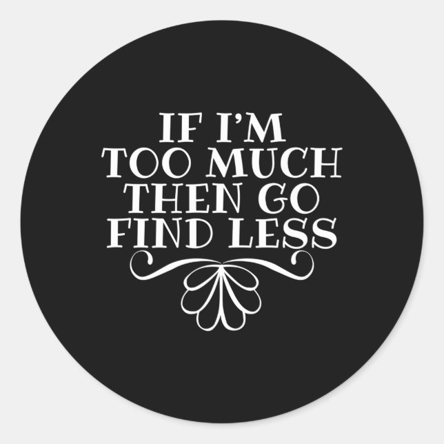 If I'M Too Much Then Go Find Less Snarky Quote Classic Round Sticker (Front)
