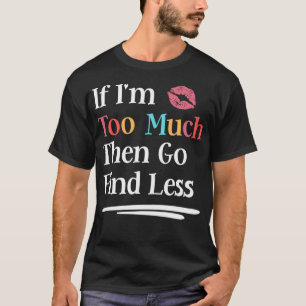 If I'm Too Much Then Go Find Less Women's Funny Sa T-Shirt