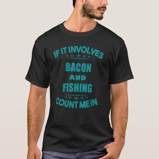If Involves Bacon And  fishing Count Me In Funny T-Shirt (Front)