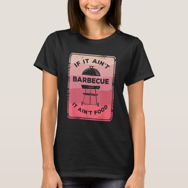 If It Ain Barbecue It Ain Food Barbecue Grilling C T-Shirt (Front)